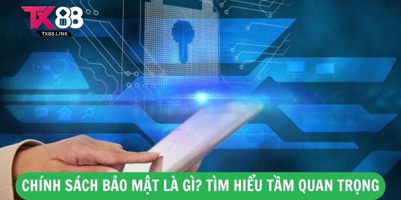 Chính Sách Bảo Mật Là Gì? Tìm Hiểu Tầm Quan Trọng