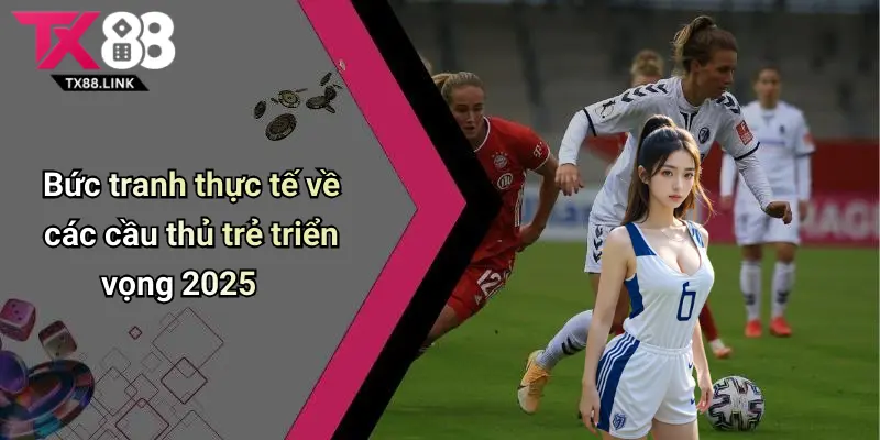 Bức tranh thực tế về các cầu thủ trẻ triển vọng 2025