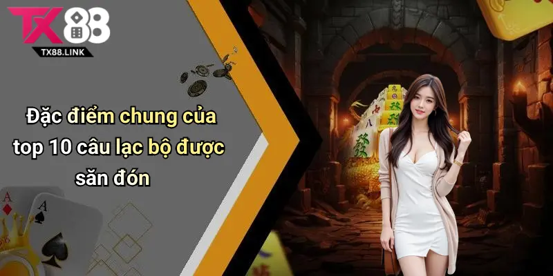 Top 10 Câu Lạc Bộ Được Săn Đón: Sức Hấp Dẫn Và Lý Do Nên Khám Phá 2 Đặc điểm chung của top 10 câu lạc bộ được săn đón