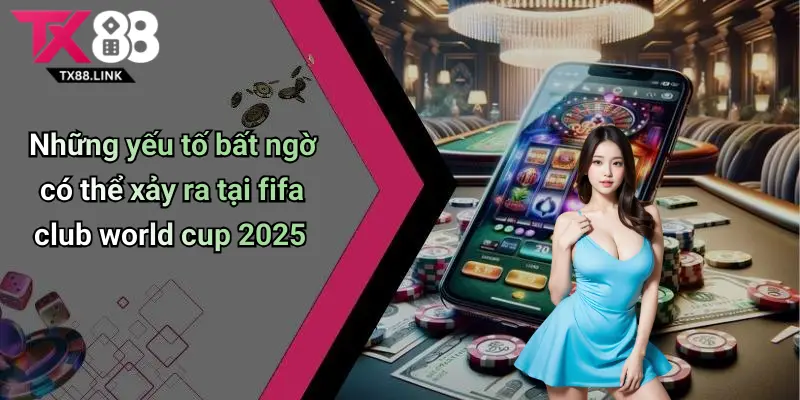 Những yếu tố bất ngờ có thể xảy ra tại fifa club world cup 2025