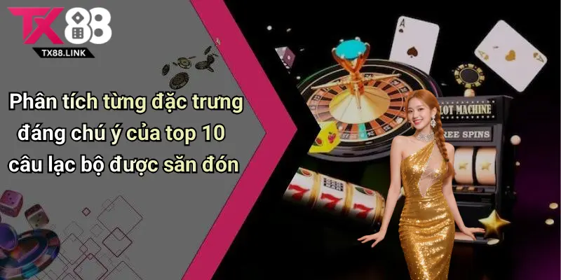 Top 10 Câu Lạc Bộ Được Săn Đón: Sức Hấp Dẫn Và Lý Do Nên Khám Phá 4 Phân tích từng đặc trưng đáng chú ý của top 10 câu lạc bộ được săn đón