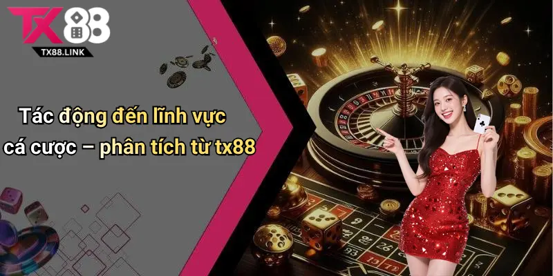 Tác động đến lĩnh vực cá cược – phân tích từ tx88