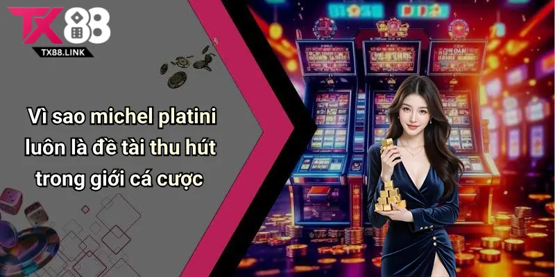 Vì sao michel platini luôn là đề tài thu hút trong giới cá cược
